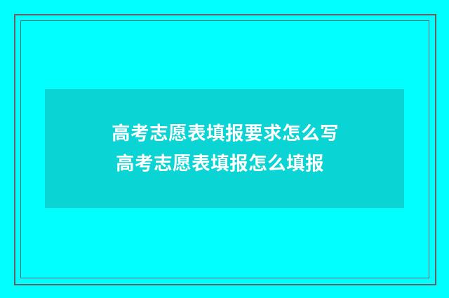 高考志愿表填报要求怎么写 高考志愿表填报怎么填报