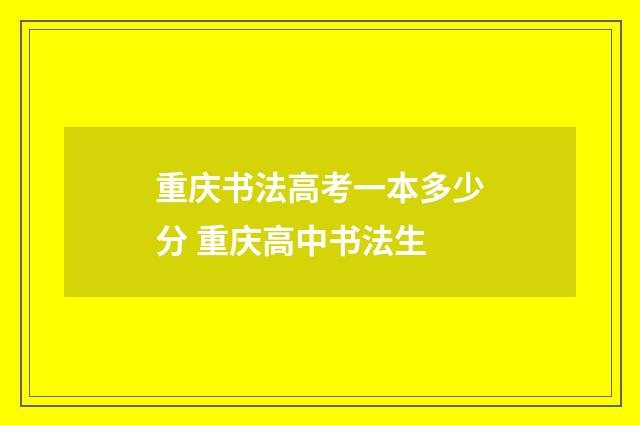 重庆书法高考一本多少分 重庆高中书法生