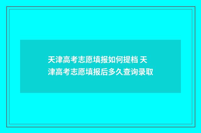 天津高考志愿填报如何提档 天津高考志愿填报后多久查询录取