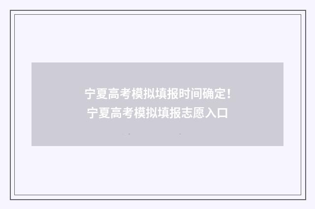 宁夏高考模拟填报时间确定！ 宁夏高考模拟填报志愿入口
