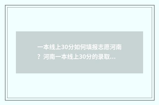 一本线上30分如何填报志愿河南？河南一本线上30分的录取规则 一本线上十几分怎么选学校