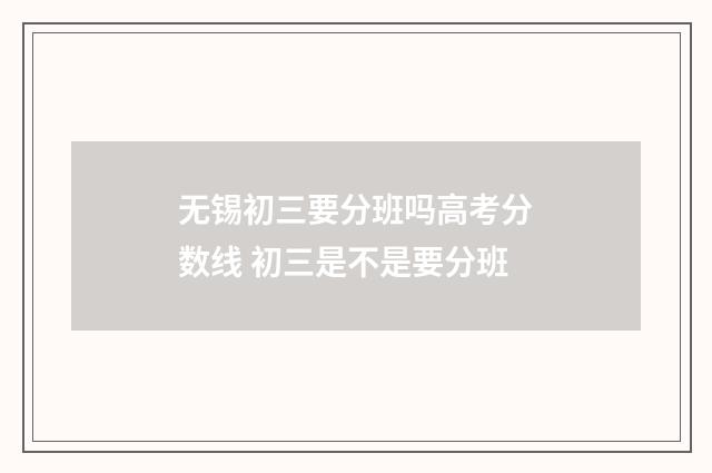 无锡初三要分班吗高考分数线 初三是不是要分班