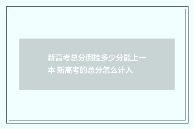 新高考总分倒挂多少分能上一本 新高考的总分怎么计入