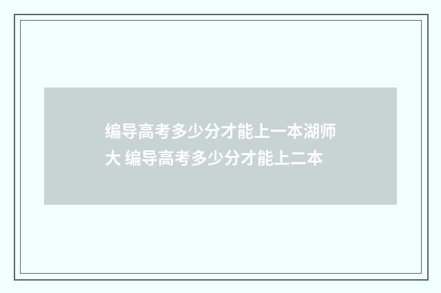 编导高考多少分才能上一本湖师大 编导高考多少分才能上二本