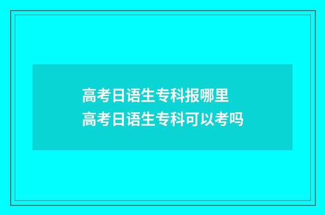 高考日语生专科报哪里 高考日语生专科可以考吗