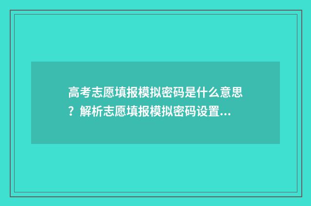 高考志愿填报模拟密码是什么意思？解析志愿填报模拟密码设置 高考志愿填报模拟表电子版