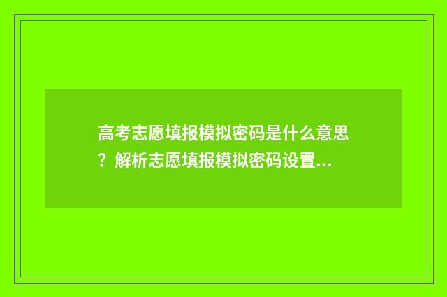 高考志愿填报模拟密码是什么意思？解析志愿填报模拟密码设置 高考志愿填报模拟表电子版