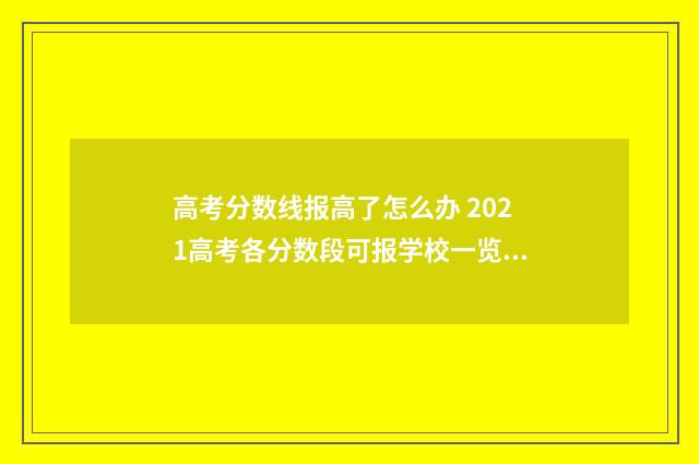 高考分数线报高了怎么办 2021高考各分数段可报学校一览表