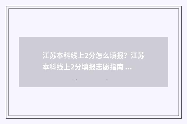 江苏本科线上2分怎么填报？江苏本科线上2分填报志愿指南 江苏本科线上2分能上啥学校