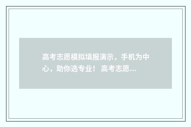 高考志愿模拟填报演示，手机为中心，助你选专业！ 高考志愿模拟填报系统官网