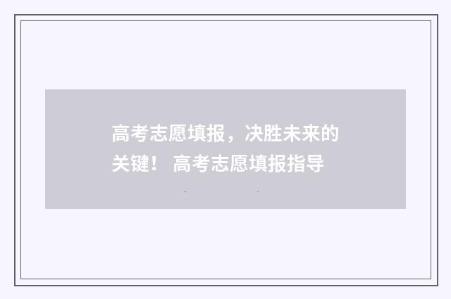 高考志愿填报，决胜未来的关键！ 高考志愿填报指导
