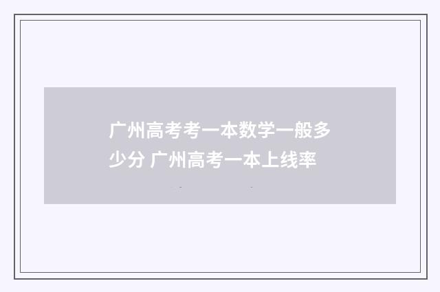 广州高考考一本数学一般多少分 广州高考一本上线率