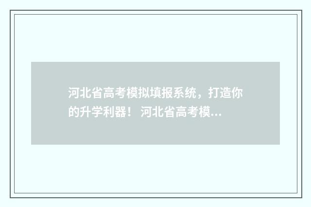 河北省高考模拟填报系统，打造你的升学利器！ 河北省高考模拟填报