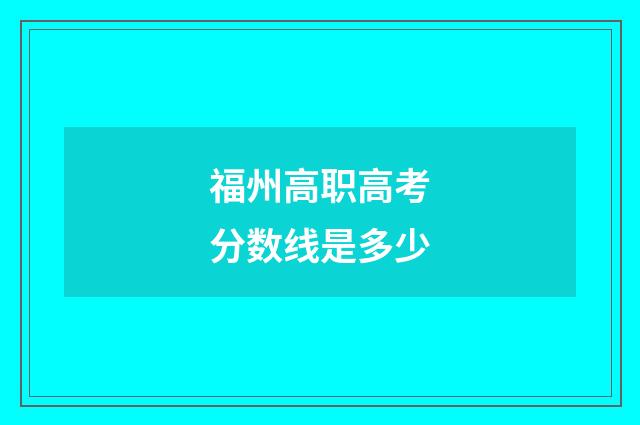福州高职高考分数线是多少