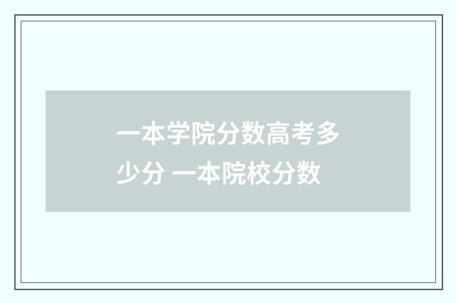 一本学院分数高考多少分 一本院校分数