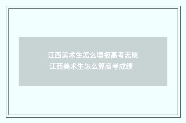 江西美术生怎么填报高考志愿 江西美术生怎么算高考成绩