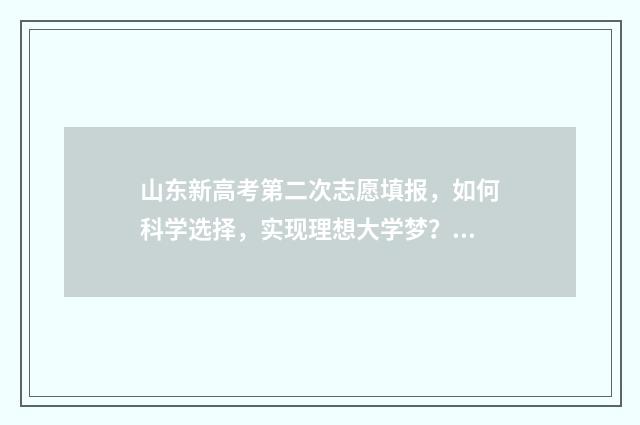 山东新高考第二次志愿填报，如何科学选择，实现理想大学梦？ 山东新高考二卷
