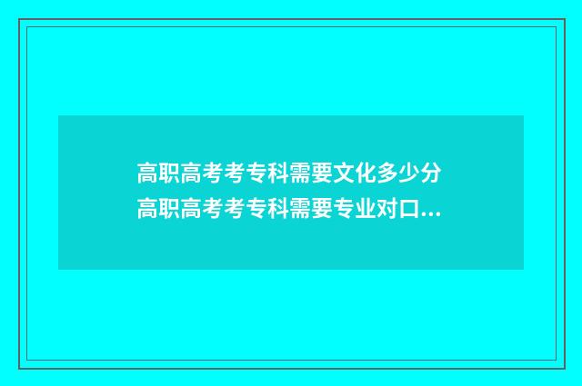 高职高考考专科需要文化多少分 高职高考考专科需要专业对口吗