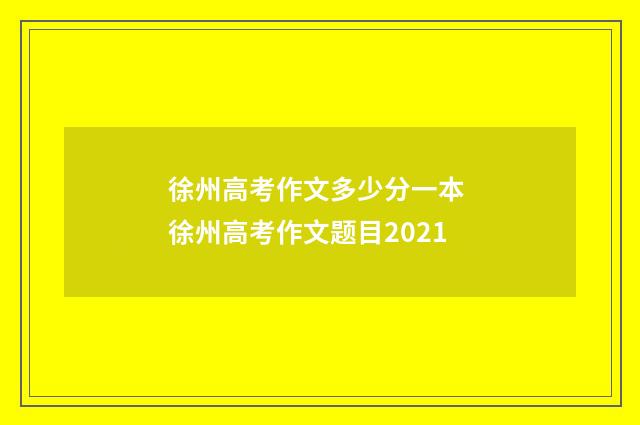 徐州高考作文多少分一本 徐州高考作文题目2021