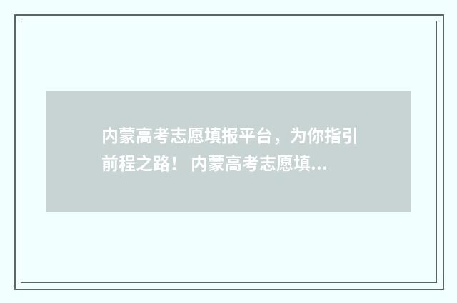 内蒙高考志愿填报平台，为你指引前程之路！ 内蒙高考志愿填报流程