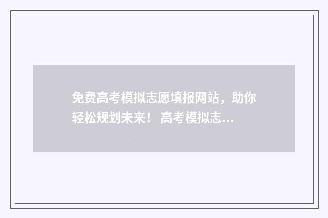 免费高考模拟志愿填报网站，助你轻松规划未来！ 高考模拟志愿填报入口网站