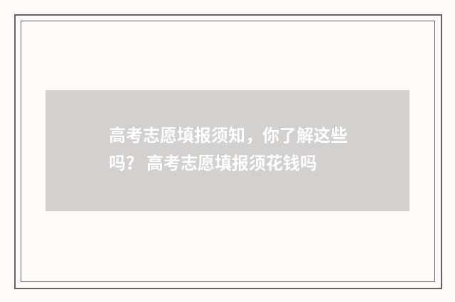 高考志愿填报须知，你了解这些吗？ 高考志愿填报须花钱吗