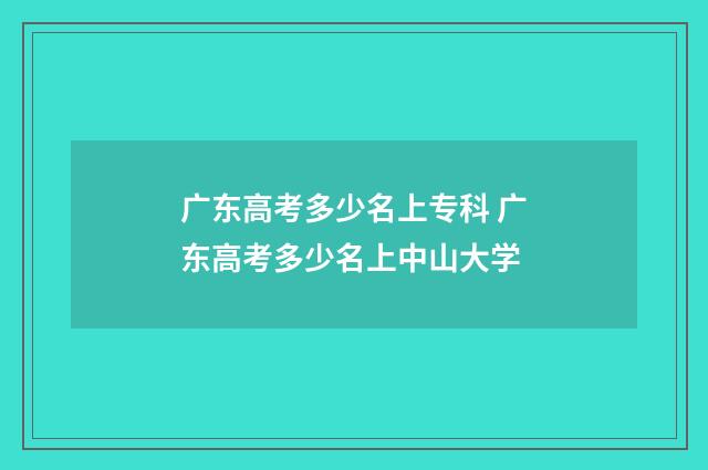 广东高考多少名上专科 广东高考多少名上中山大学