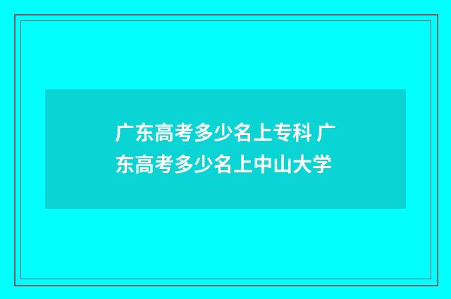 广东高考多少名上专科 广东高考多少名上中山大学