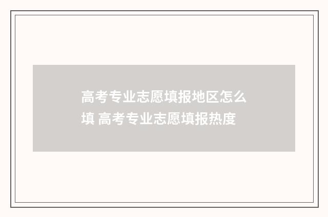 高考专业志愿填报地区怎么填 高考专业志愿填报热度