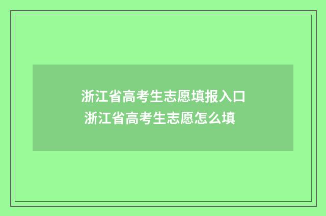 浙江省高考生志愿填报入口 浙江省高考生志愿怎么填