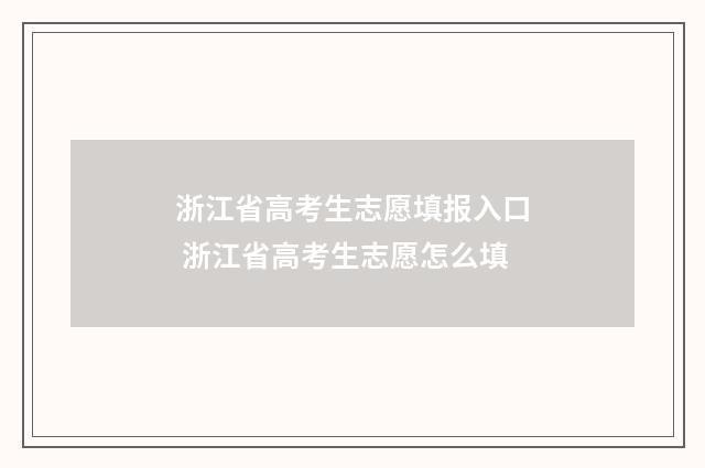浙江省高考生志愿填报入口 浙江省高考生志愿怎么填