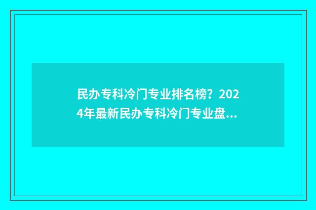 民办专科冷门专业排名榜？2024年最新民办专科冷门专业盘点 民办专科冷门专业可读吗