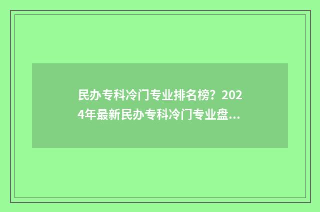 民办专科冷门专业排名榜？2024年最新民办专科冷门专业盘点 民办专科冷门专业可读吗