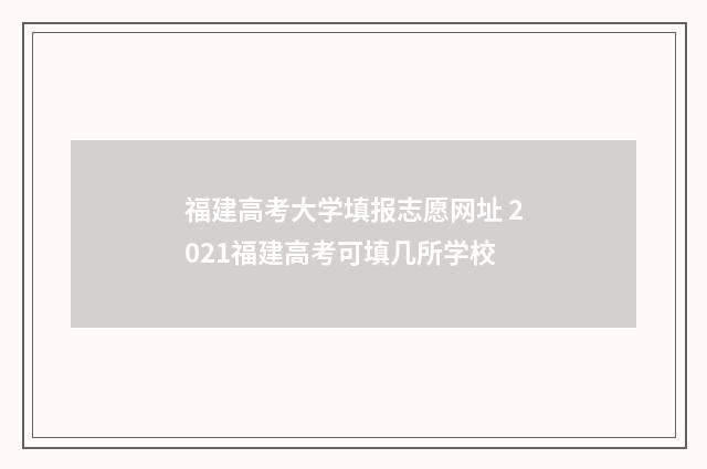 福建高考大学填报志愿网址 2021福建高考可填几所学校
