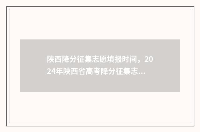陕西降分征集志愿填报时间，2024年陕西省高考降分征集志愿填报时间及入口 征集降分的可能性大吗