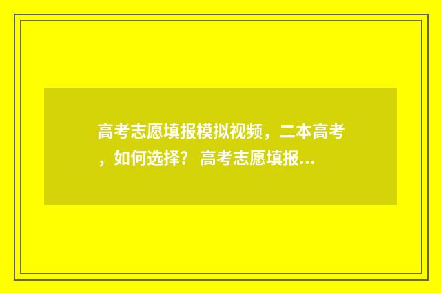 高考志愿填报模拟视频，二本高考，如何选择？ 高考志愿填报模拟系统