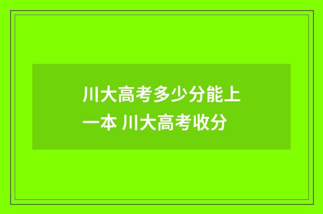 川大高考多少分能上一本 川大高考收分