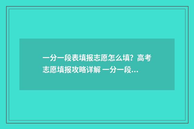 一分一段表填报志愿怎么填？高考志愿填报攻略详解 一分一段表怎么参考
