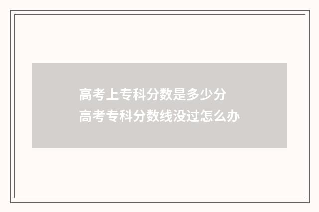 高考上专科分数是多少分 高考专科分数线没过怎么办