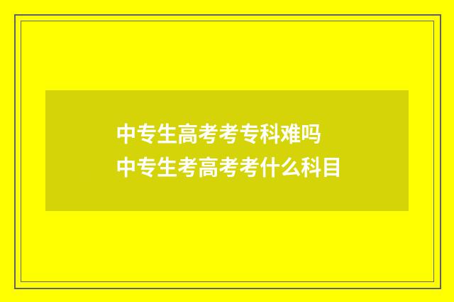 中专生高考考专科难吗 中专生考高考考什么科目