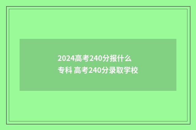 2024高考240分报什么专科 高考240分录取学校