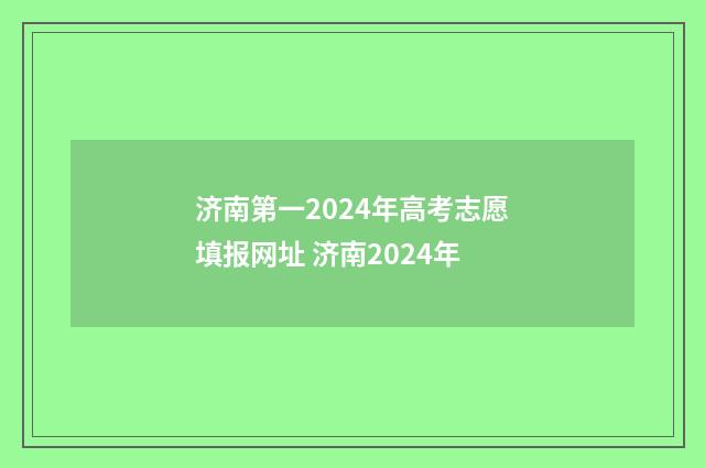 济南第一2024年高考志愿填报网址 济南2024年