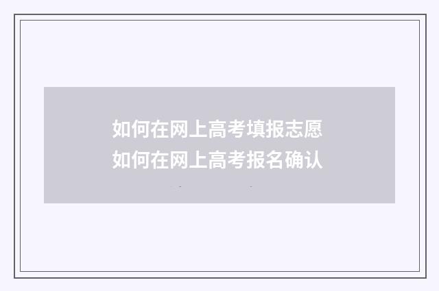 如何在网上高考填报志愿 如何在网上高考报名确认