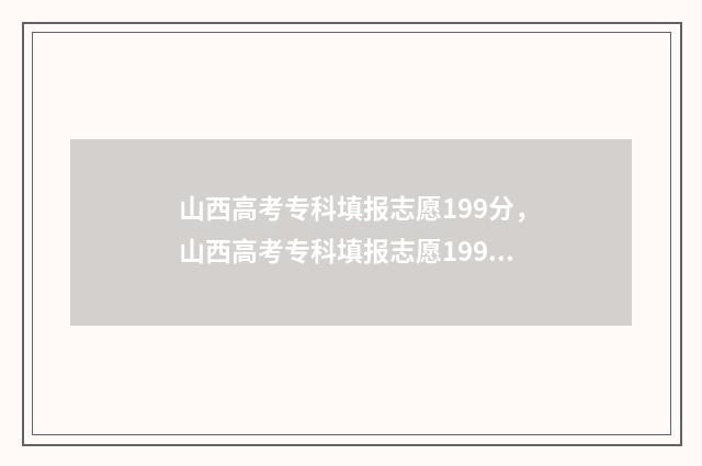 山西高考专科填报志愿199分，山西高考专科填报志愿199分能上什么学校及专业 山西高考专科填报志愿在几号
