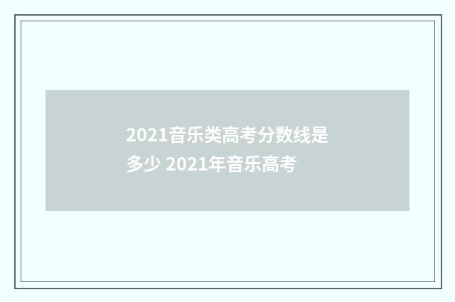 2021音乐类高考分数线是多少 2021年音乐高考