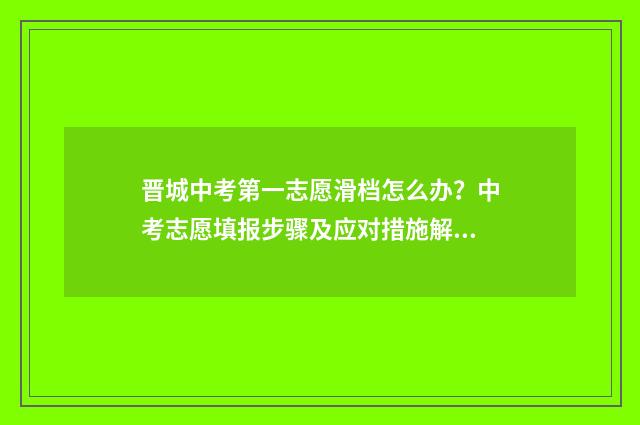 晋城中考第一志愿滑档怎么办？中考志愿填报步骤及应对措施解析 晋城一中中考统招生多少人