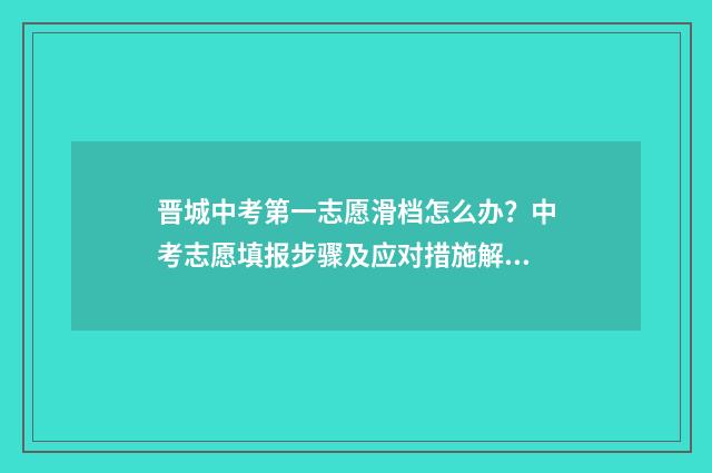晋城中考第一志愿滑档怎么办？中考志愿填报步骤及应对措施解析 晋城一中中考统招生多少人