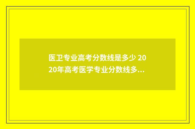 医卫专业高考分数线是多少 2020年高考医学专业分数线多少