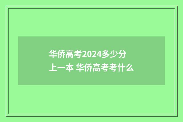 华侨高考2024多少分上一本 华侨高考考什么