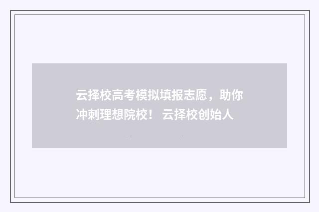 云择校高考模拟填报志愿，助你冲刺理想院校！ 云择校创始人